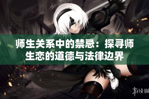 师生关系中的禁忌：探寻师生恋的道德与法律边界