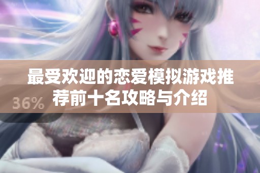 最受欢迎的恋爱模拟游戏推荐前十名攻略与介绍