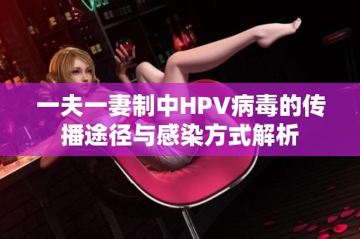 一夫一妻制中HPV病毒的传播途径与感染方式解析