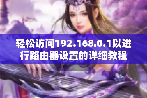 轻松访问192.168.0.1以进行路由器设置的详细教程