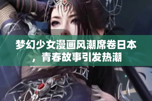 梦幻少女漫画风潮席卷日本，青春故事引发热潮