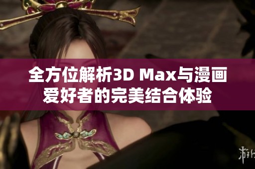 全方位解析3D Max与漫画爱好者的完美结合体验
