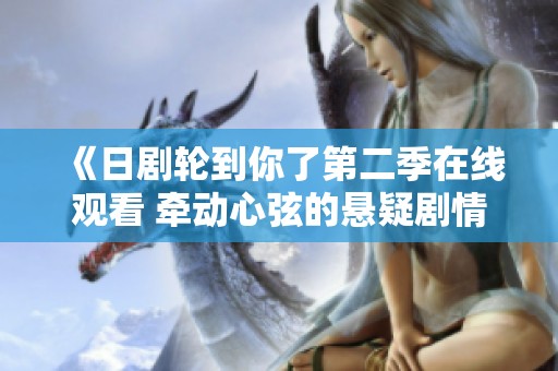 《日剧轮到你了第二季在线观看 牵动心弦的悬疑剧情》
