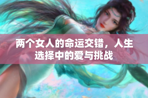 两个女人的命运交错，人生选择中的爱与挑战