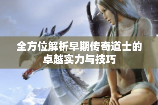 全方位解析早期传奇道士的卓越实力与技巧