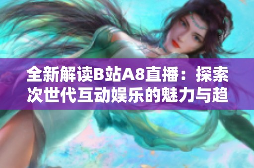全新解读B站A8直播：探索次世代互动娱乐的魅力与趋势
