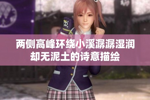 两侧高峰环绕小溪潺潺湿润却无泥土的诗意描绘