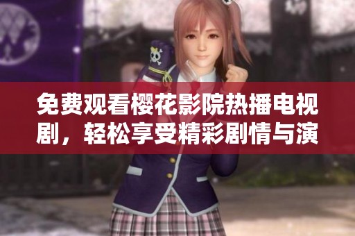 免费观看樱花影院热播电视剧，轻松享受精彩剧情与演技