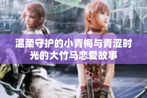 温柔守护的小青梅与青涩时光的大竹马恋爱故事