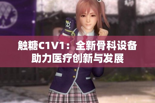 触糖C1V1：全新骨科设备助力医疗创新与发展
