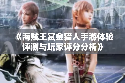 《海贼王赏金猎人手游体验评测与玩家评分分析》