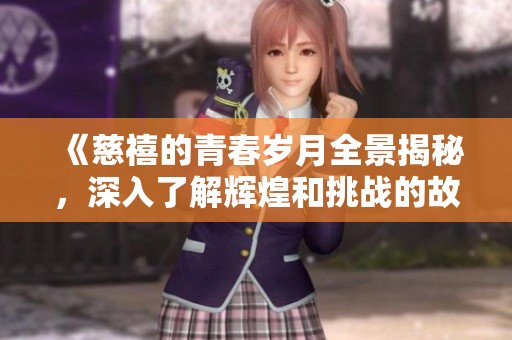 《慈禧的青春岁月全景揭秘，深入了解辉煌和挑战的故事》