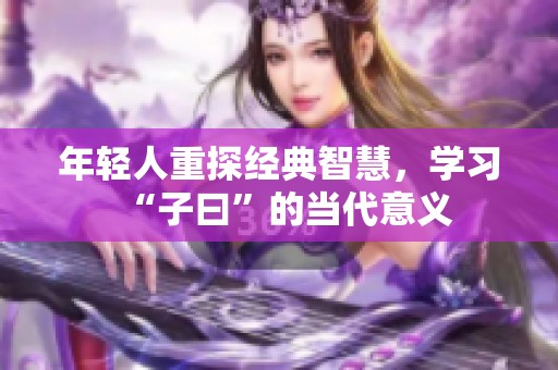 年轻人重探经典智慧，学习“子曰”的当代意义