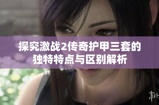 探究激战2传奇护甲三套的独特特点与区别解析