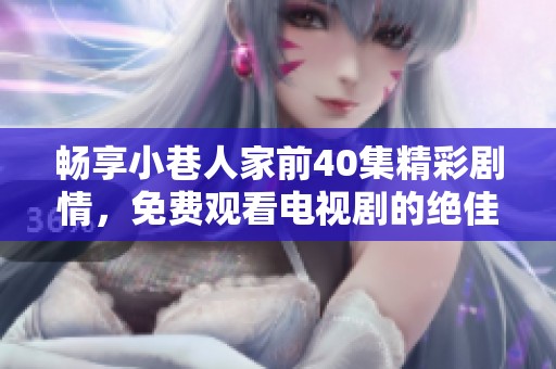 畅享小巷人家前40集精彩剧情，免费观看电视剧的绝佳机会