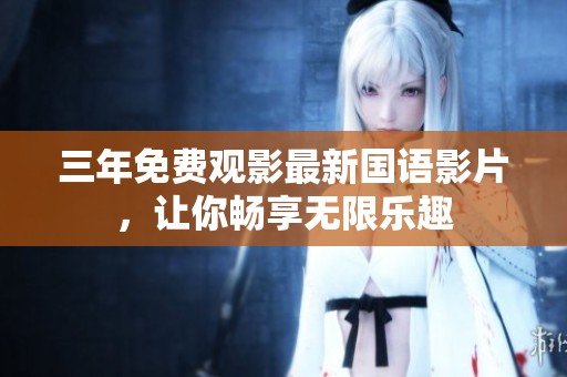 三年免费观影最新国语影片，让你畅享无限乐趣