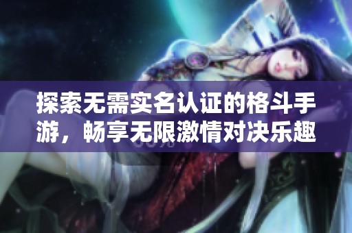 探索无需实名认证的格斗手游，畅享无限激情对决乐趣