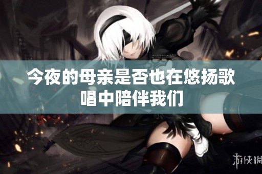 今夜的母亲是否也在悠扬歌唱中陪伴我们