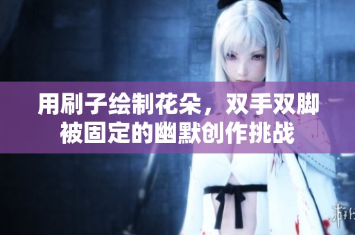用刷子绘制花朵，双手双脚被固定的幽默创作挑战