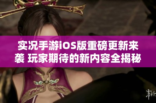实况手游iOS版重磅更新来袭 玩家期待的新内容全揭秘