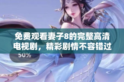 免费观看妻子8的完整高清电视剧，精彩剧情不容错过