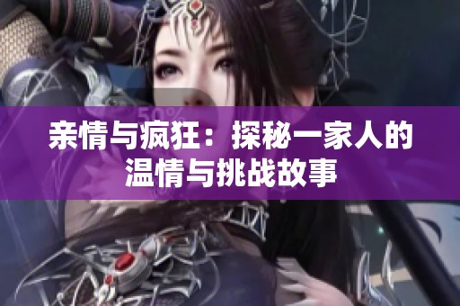亲情与疯狂：探秘一家人的温情与挑战故事