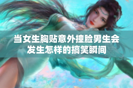当女生胸贴意外撞脸男生会发生怎样的搞笑瞬间