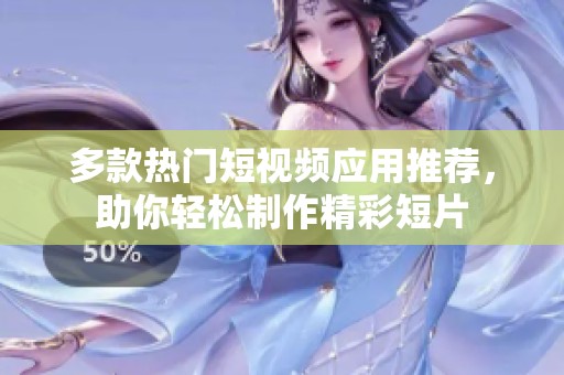 多款热门短视频应用推荐，助你轻松制作精彩短片