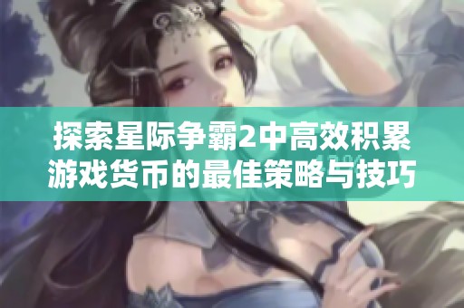 探索星际争霸2中高效积累游戏货币的最佳策略与技巧