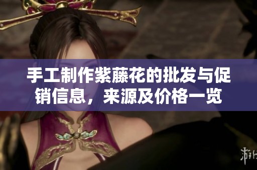 手工制作紫藤花的批发与促销信息，来源及价格一览