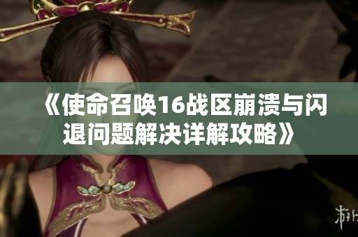 《使命召唤16战区崩溃与闪退问题解决详解攻略》