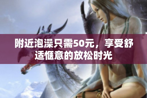 附近泡澡只需50元，享受舒适惬意的放松时光