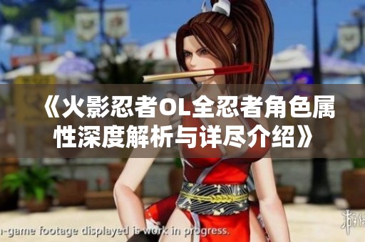 《火影忍者OL全忍者角色属性深度解析与详尽介绍》