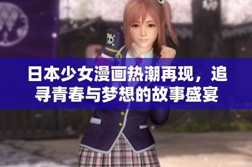 日本少女漫画热潮再现，追寻青春与梦想的故事盛宴