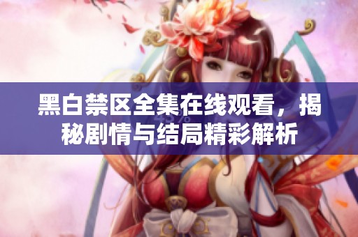 黑白禁区全集在线观看，揭秘剧情与结局精彩解析