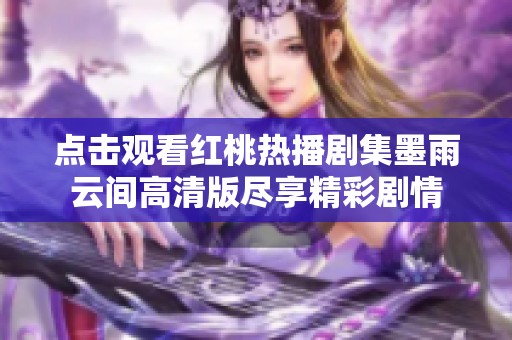 点击观看红桃热播剧集墨雨云间高清版尽享精彩剧情