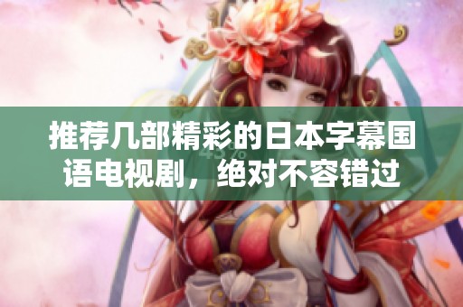 推荐几部精彩的日本字幕国语电视剧，绝对不容错过