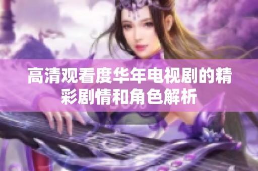 高清观看度华年电视剧的精彩剧情和角色解析