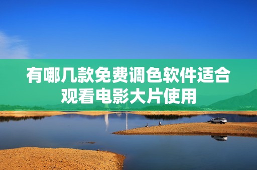 有哪几款免费调色软件适合观看电影大片使用