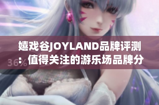 嬉戏谷JOYLAND品牌评测：值得关注的游乐场品牌分析与推荐
