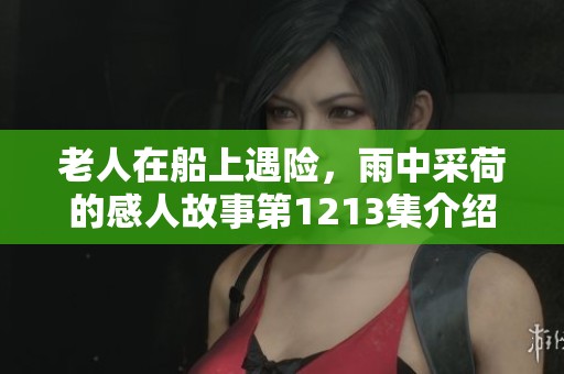 老人在船上遇险，雨中采荷的感人故事第1213集介绍