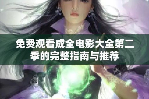 免费观看成全电影大全第二季的完整指南与推荐