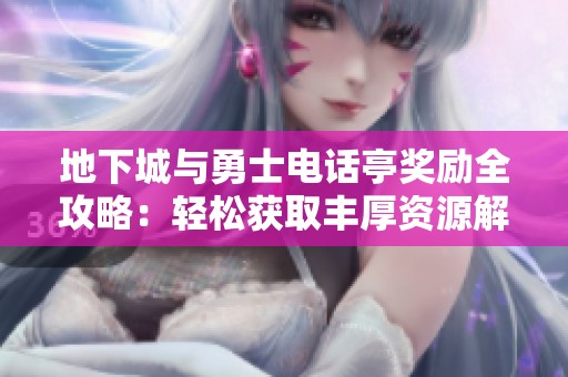 地下城与勇士电话亭奖励全攻略：轻松获取丰厚资源解析