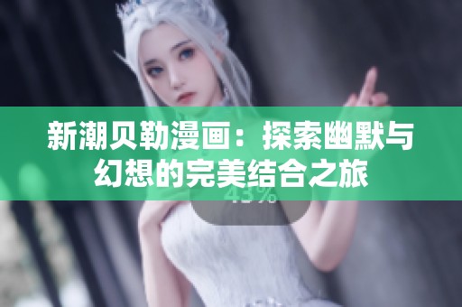 新潮贝勒漫画：探索幽默与幻想的完美结合之旅