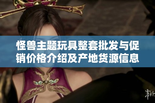 怪兽主题玩具整套批发与促销价格介绍及产地货源信息