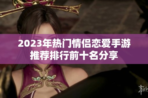 2023年热门情侣恋爱手游推荐排行前十名分享