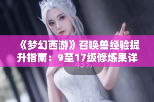 《梦幻西游》召唤兽经验提升指南：9至17级修炼果详解与副本奖励解析