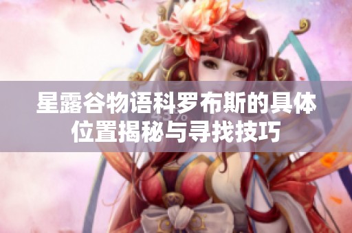 星露谷物语科罗布斯的具体位置揭秘与寻找技巧