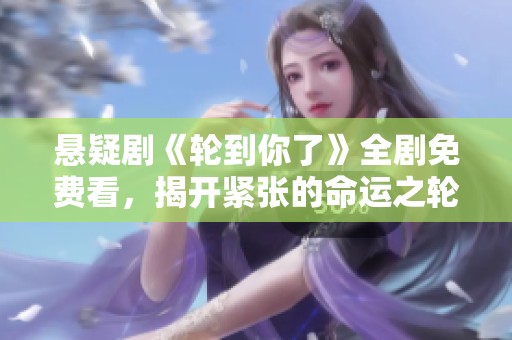 悬疑剧《轮到你了》全剧免费看，揭开紧张的命运之轮！