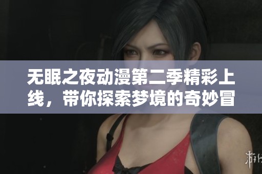 无眠之夜动漫第二季精彩上线，带你探索梦境的奇妙冒险